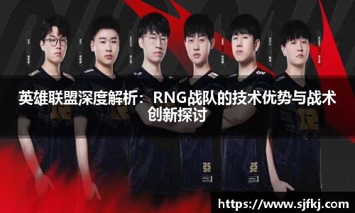 英雄联盟深度解析：RNG战队的技术优势与战术创新探讨