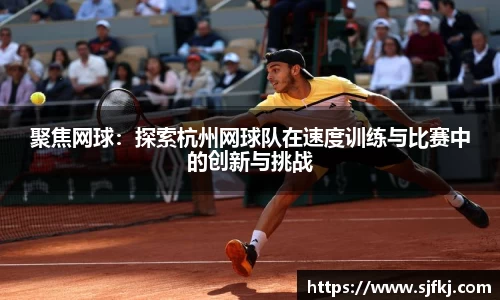 聚焦网球：探索杭州网球队在速度训练与比赛中的创新与挑战