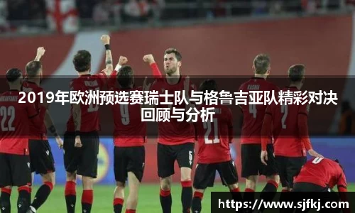 2019年欧洲预选赛瑞士队与格鲁吉亚队精彩对决回顾与分析
