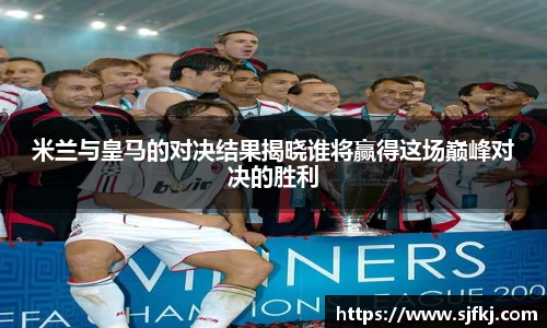 米兰与皇马的对决结果揭晓谁将赢得这场巅峰对决的胜利